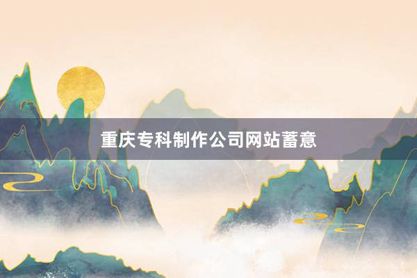 重庆专科制作公司网站蓄意