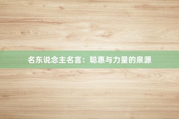 名东说念主名言：聪惠与力量的泉源